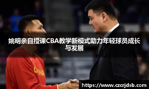 姚明亲自授课CBA教学新模式助力年轻球员成长与发展