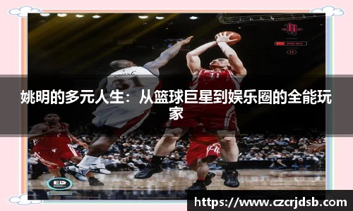 姚明的多元人生：从篮球巨星到娱乐圈的全能玩家