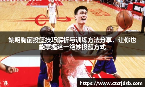 姚明胸前投篮技巧解析与训练方法分享，让你也能掌握这一绝妙投篮方式