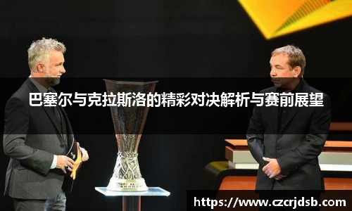 巴塞尔与克拉斯洛的精彩对决解析与赛前展望