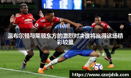 温布尔顿与莱顿东方的激烈对决谁将赢得这场精彩较量