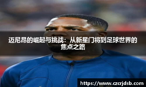 迈尼昂的崛起与挑战：从新星门将到足球世界的焦点之路