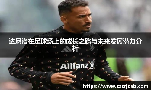 达尼洛在足球场上的成长之路与未来发展潜力分析