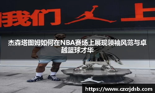 杰森塔图姆如何在NBA赛场上展现领袖风范与卓越篮球才华