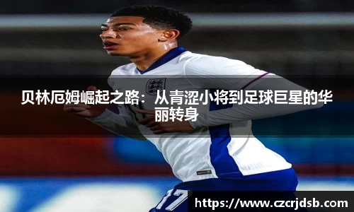 贝林厄姆崛起之路：从青涩小将到足球巨星的华丽转身